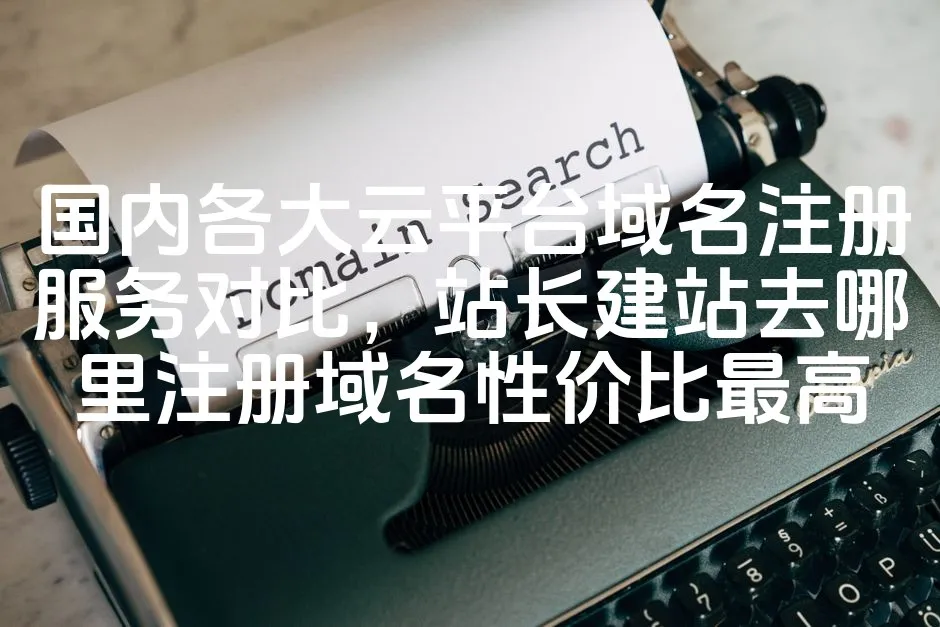 图片[1]-云平台域名注册服务大比拼：站长建站选哪家，性价比域名注册哪家强？-七七源码网