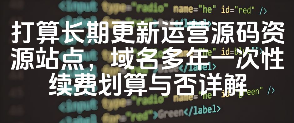 图片[1]-打算长期更新运营源码资源站点，域名多年一次性续费划算与否详解-七七源码网