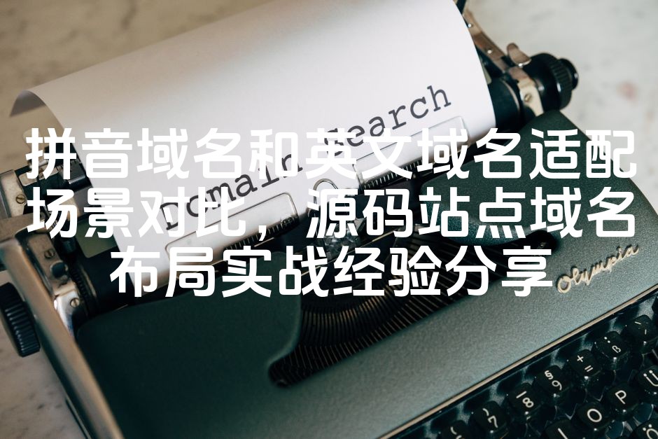 图片[1]-拼音域名和英文域名适配场景对比，源码站点域名布局实战经验分享-七七源码网
