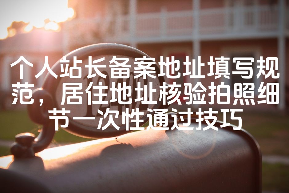 图片[1]-个人站长备案必看：高效通过备案地址填写与居住地址核验拍照攻略-七七源码网