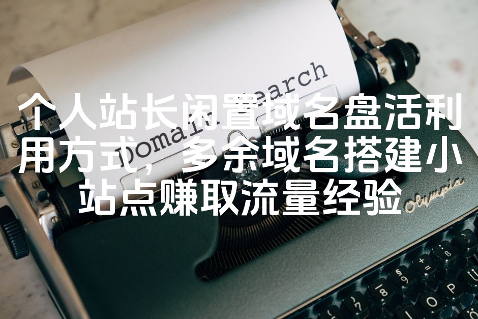 图片[1]-优化个人闲置域名，巧用多余域名建站引流赚收益技巧分享-七七源码网