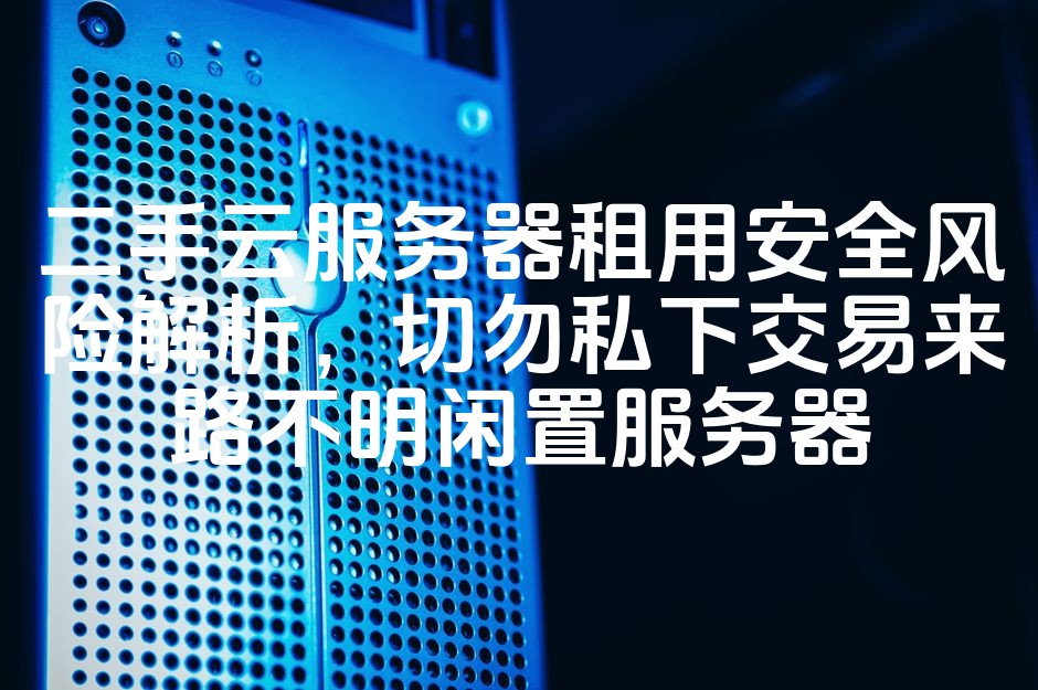 图片[1]-云服务器二手租赁安全风险揭秘：警惕未知来源私售闲置机！-七七源码网