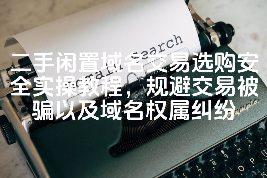 图片[1]-《高效指南：安全选购二手域名交易，防骗避纠纷实操教程》-七七源码网