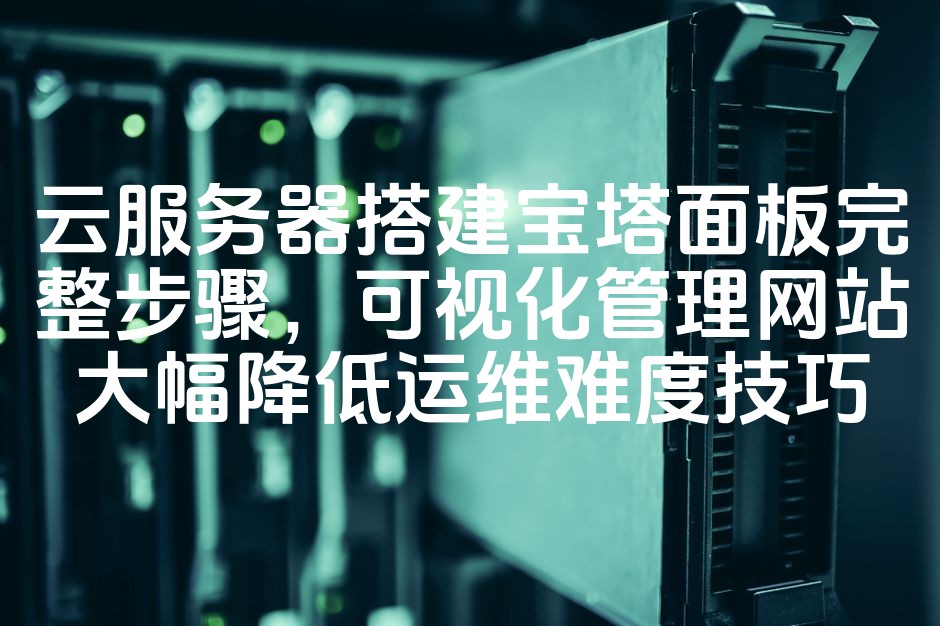 图片[1]-云服务器快速搭建宝塔面板指南：网站可视化管理，简化运维流程核心技巧-七七源码网
