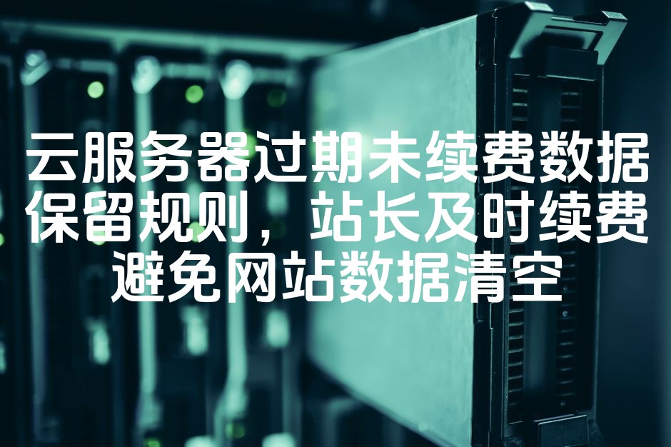 图片[1]-云服务器数据保留规则：过期未续费风险提示，站长速续费保网站数据安全-七七源码网