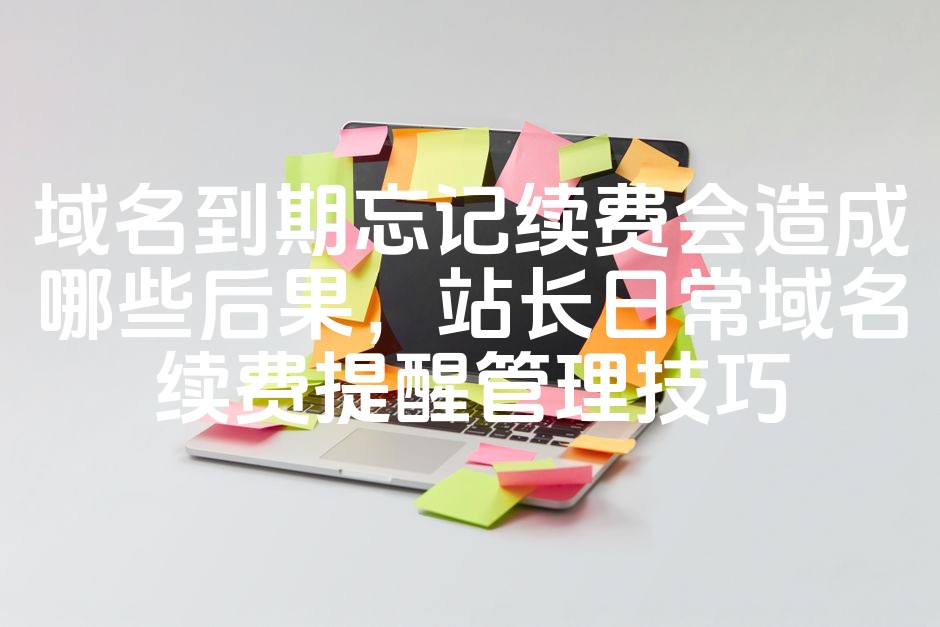 图片[1]-忘记域名续费可能导致的严重后果及站长高效域名续费管理攻略-七七源码网