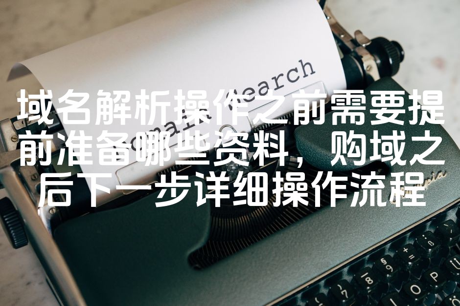 图片[1]-域名解析操作前的准备资料与购域后详细操作步骤指南-七七源码网