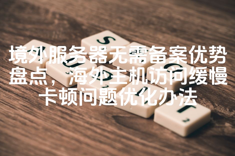 图片[1]-境外服务器无需备案优势解析，海外主机加速攻略：解决访问缓慢卡顿难题-七七源码网