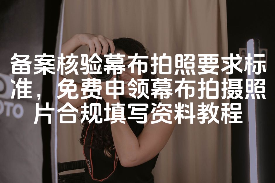 图片[1]-《备案核验幕布拍照标准攻略：免费获取合规拍摄资料教程》-七七源码网