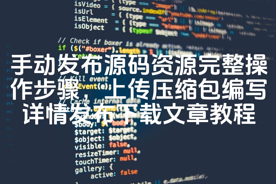 图片[1]-《详尽教程：手动发布源码资源，一步到位压缩包上传及详细发布下载操作指南》-七七源码网