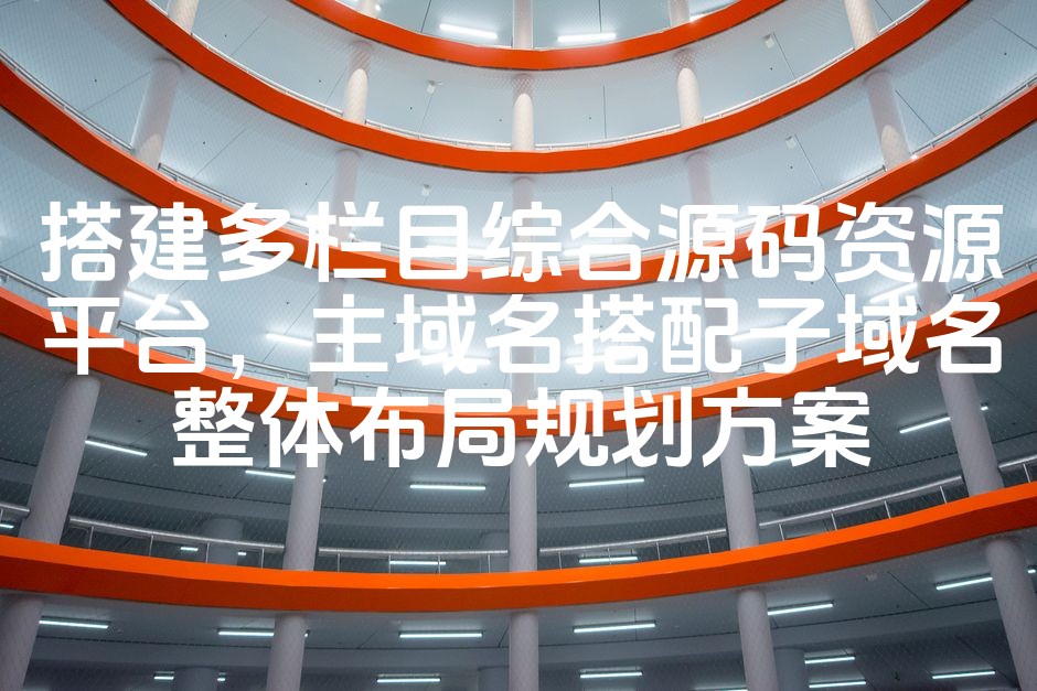 图片[1]-多栏目源码资源平台搭建攻略：主子域名布局SEO优化方案，涵盖核心关键词-七七源码网