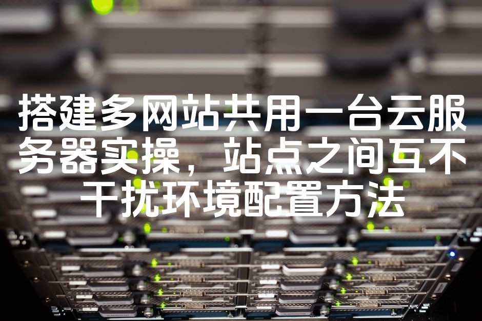 图片[1]-优化多网站云服务器部署攻略：实现站点独立互不干扰的配置技巧-七七源码网