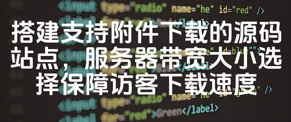 图片[1]-优化选择：打造高速附件下载的源码下载平台，合理配置服务器带宽确保下载流畅-七七源码网