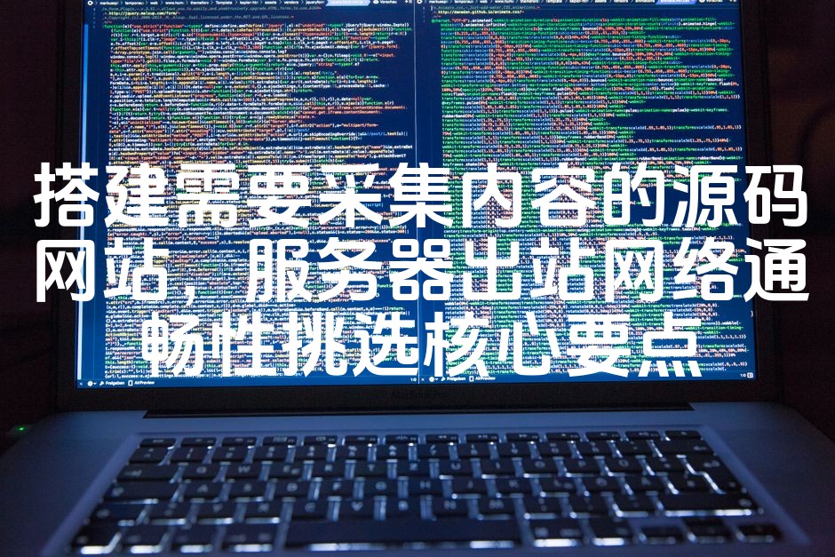 图片[1]-优化后的标题：选择服务器出站网络通畅性的核心要点，搭建高效内容采集源码网站指南-七七源码网