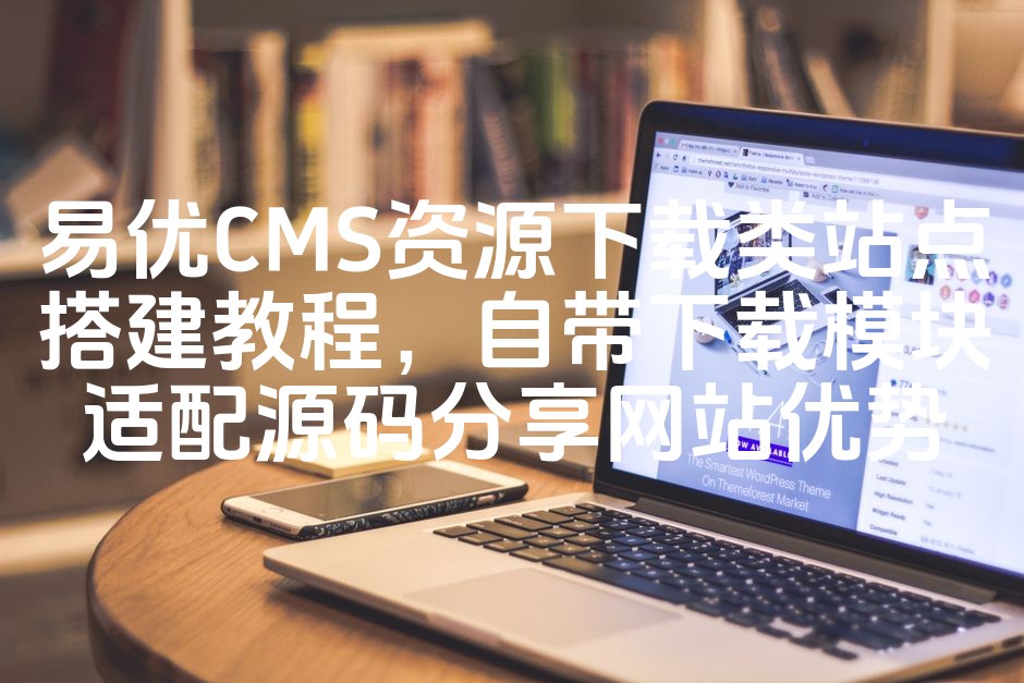 图片[1]-易优CMS下载站搭建指南：内置下载模块源码分享，SEO优化网站优势解析-七七源码网