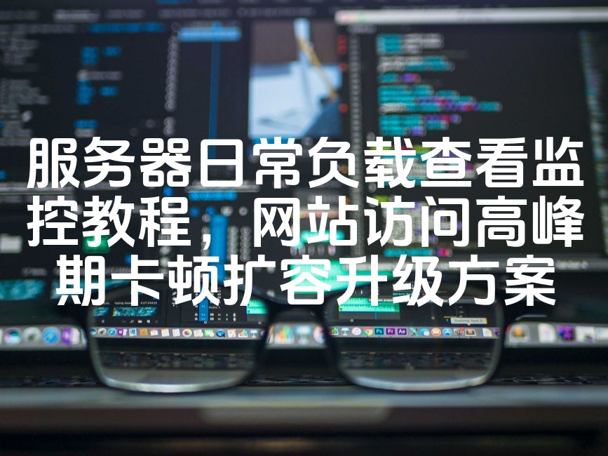 图片[1]-网站高峰期卡顿监控与扩容升级解决方案：高效服务器日常负载查看教程-七七源码网