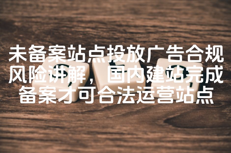 图片[1]-“未备案站点广告投放风险解析：合法运营必备国内网站备案流程”-七七源码网