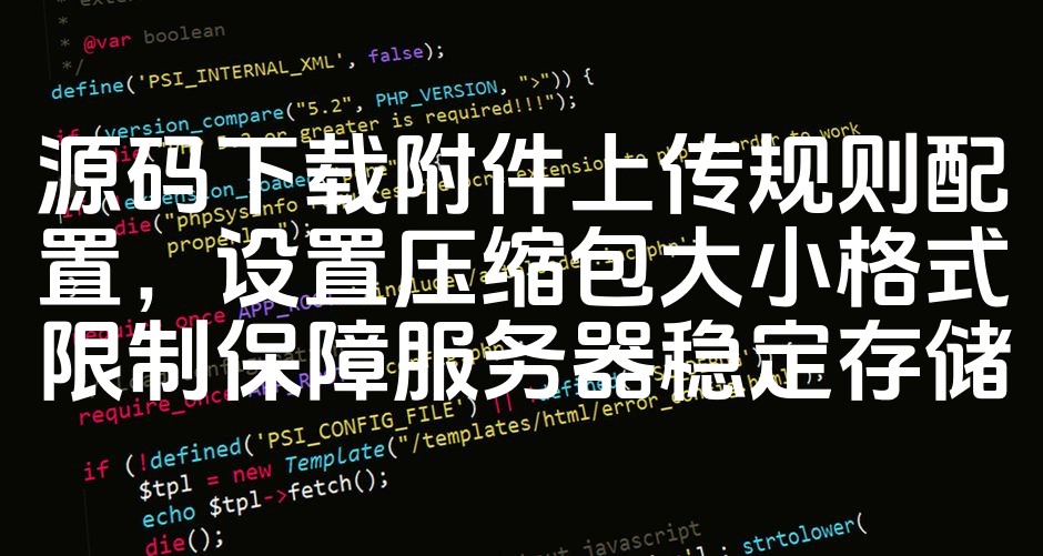 图片[1]-优化源码附件下载与上传规则：设置压缩包大小及格式限制，保障服务器稳定存储与高效管理-七七源码网