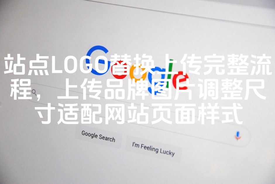 图片[1]-优化站点LOGO替换与品牌图片上传及尺寸适配流程指南-七七源码网