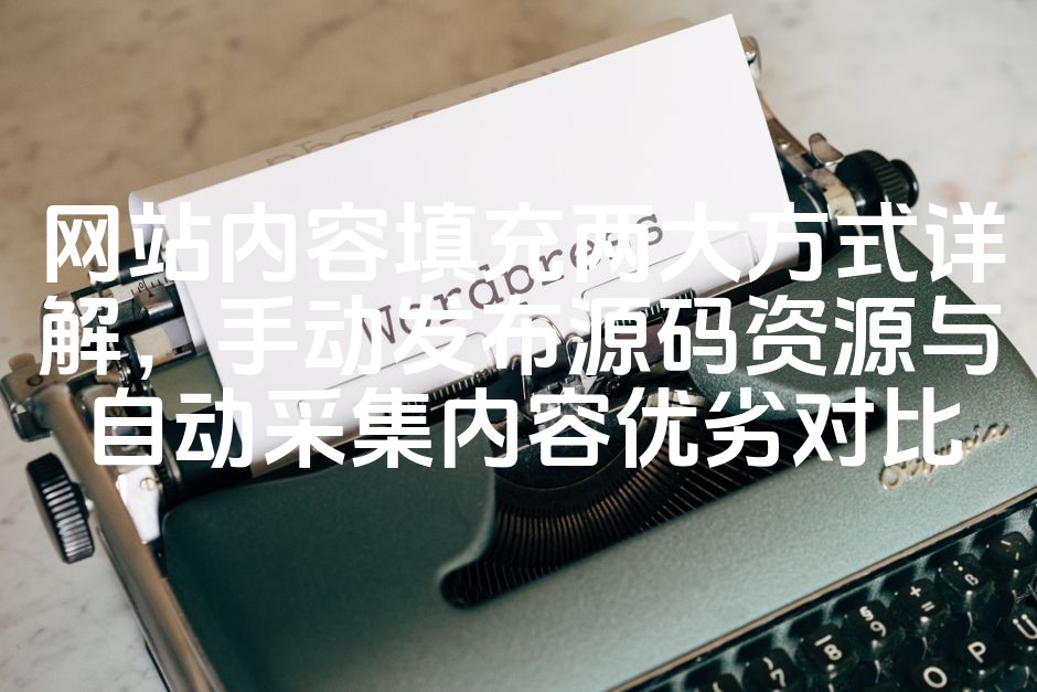 图片[1]-网站内容填充策略解析：手动发布源码与自动采集内容对比分析-七七源码网