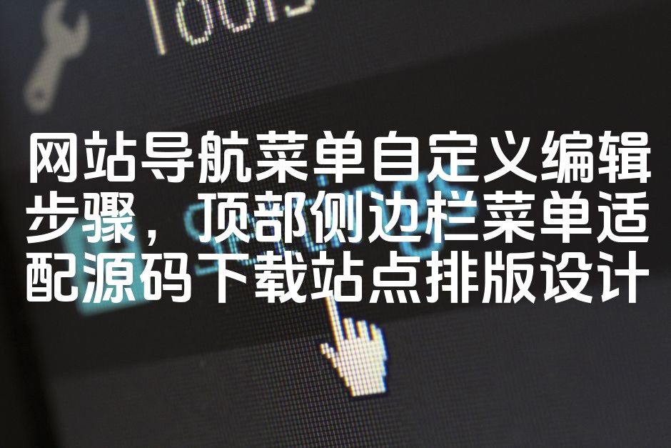 图片[1]-网站导航自定义编辑教程：顶部&侧边栏菜单源码适配下载，优化排版设计教程-七七源码网