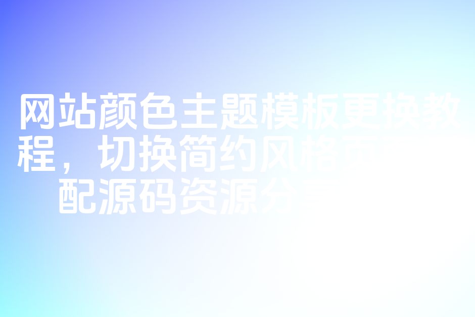 图片[1]-网站颜色主题切换教程：简约风格页面适配与源码资源分享指南-七七源码网