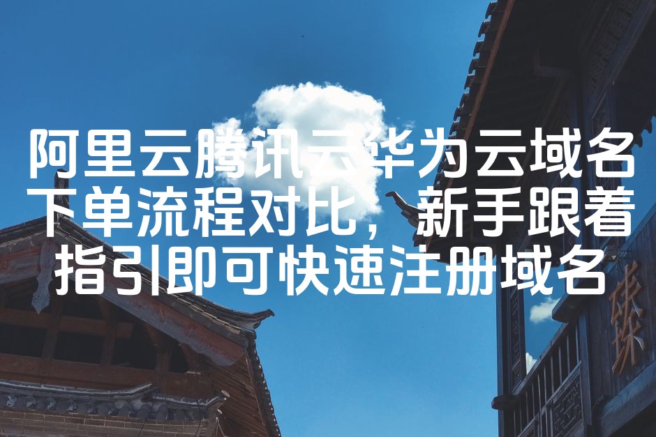 图片[1]-阿里云 vs 腾讯云 vs 华为云：一站式域名注册攻略，新手速成注册全流程教程-七七源码网
