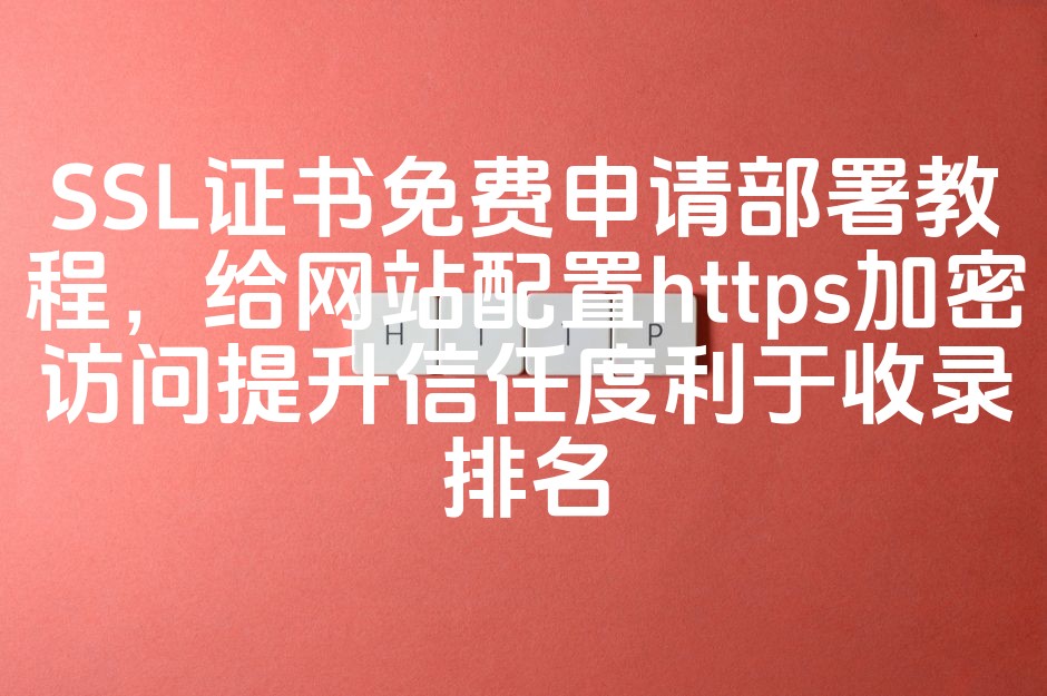 免费SSL证书申请与部署指南：助力网站HTTPS加密，增强信任与优化SEO排名