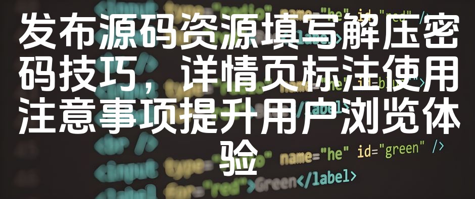 图片[1]-《揭秘源码解压密码技巧！详述使用指南，优化详情页体验助您快速上手》
