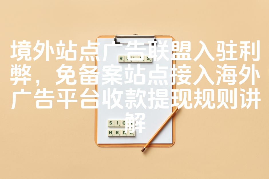 图片[1]-境外站点广告联盟入驻优势与风险分析：免备案站点接入海外广告平台收款提现指南