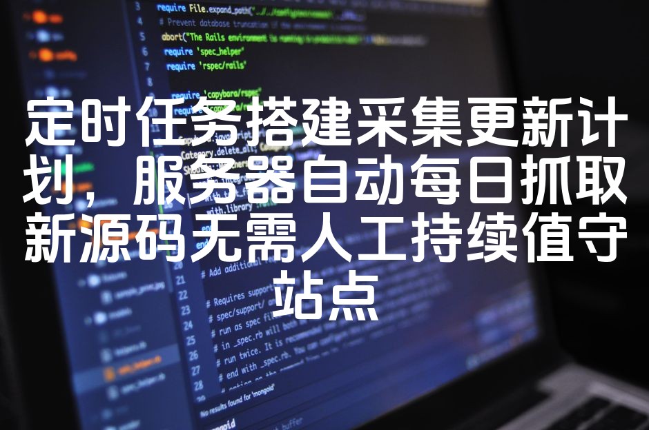 图片[1]-智能服务器每日自动抓取更新源码，无需人工值守的定时任务采集计划优化方案