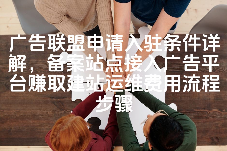 图片[1]-“详解广告联盟入驻条件与备案站点接入广告平台，轻松赚取建站运维费用教程”
