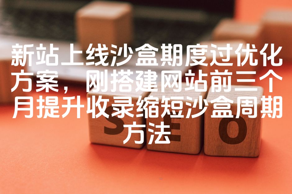 图片[1]-新站沙盒期突破策略：首月快速收录技巧，缩短网站沙盒周期优化方案