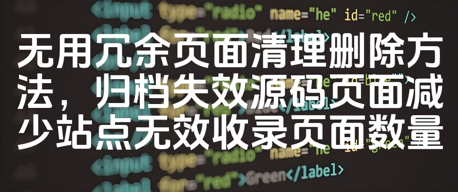图片[1]-优化无效页面删除与归档策略，提升站点SEO有效收录率
