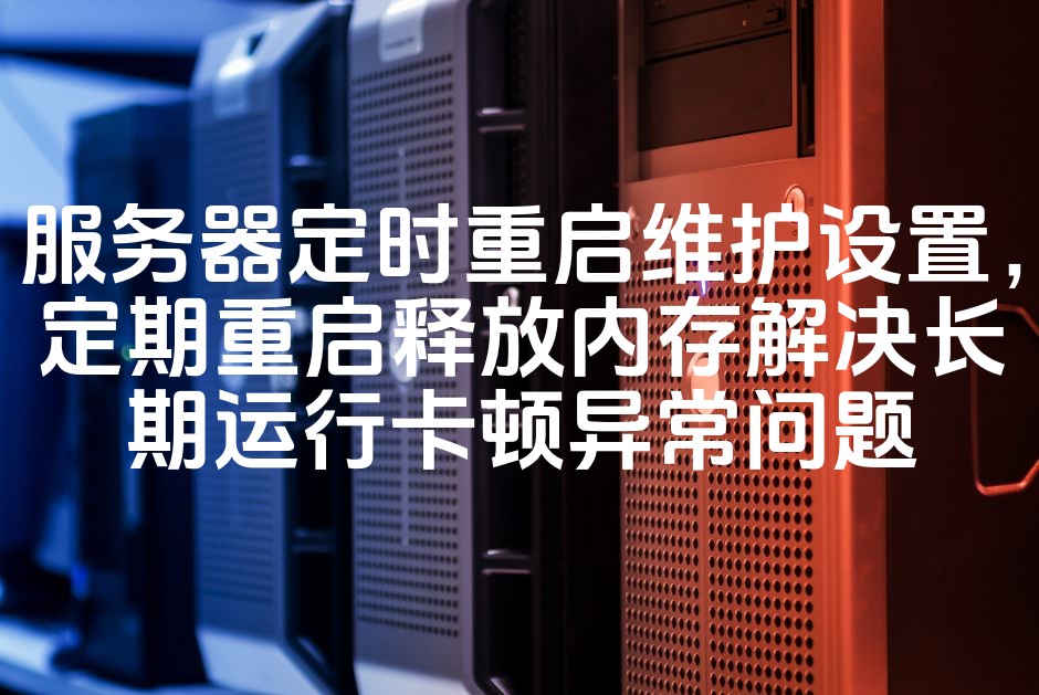 图片[1]-服务器定期自动重启维护策略：高效内存释放，解决长期运行卡顿与异常问题