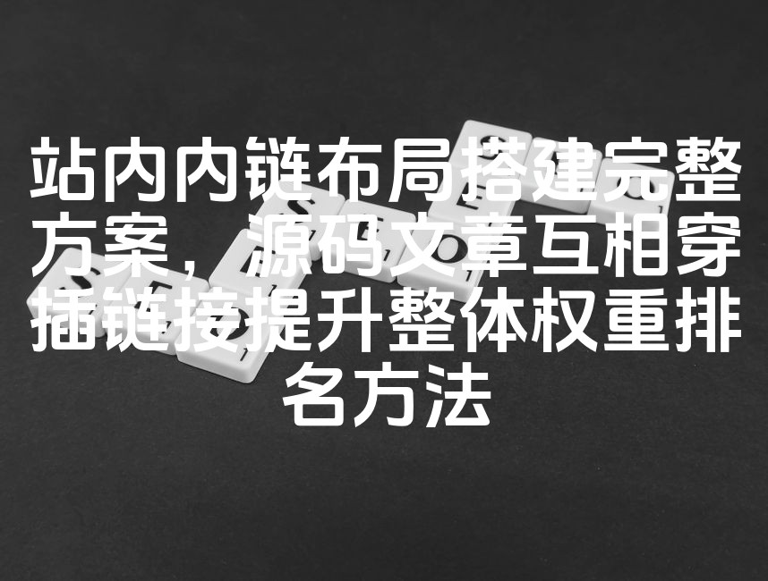 图片[1]-优化站内链接布局：构建完整内链策略，利用源码文章交叉链接提升SEO排名技巧