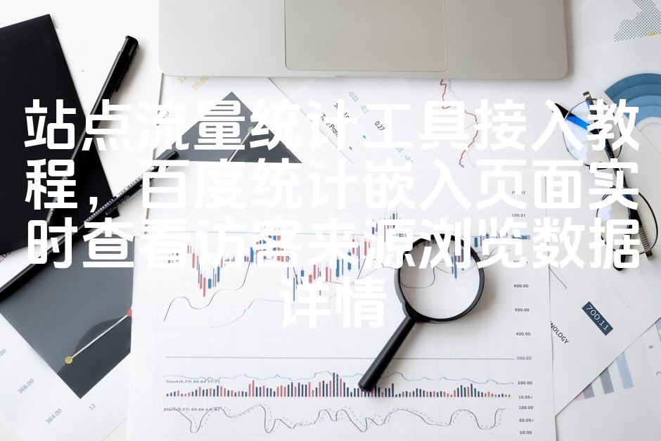 图片[1]-百度统计工具接入教程：轻松嵌入页面，实时监控访客来源与浏览数据详情