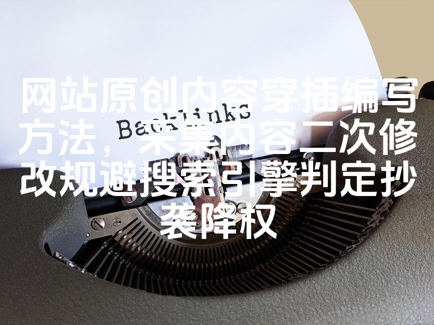 图片[1]-网站SEO优化攻略：原创内容交错编排技巧，巧妙改写采集内容防抄袭降权策略