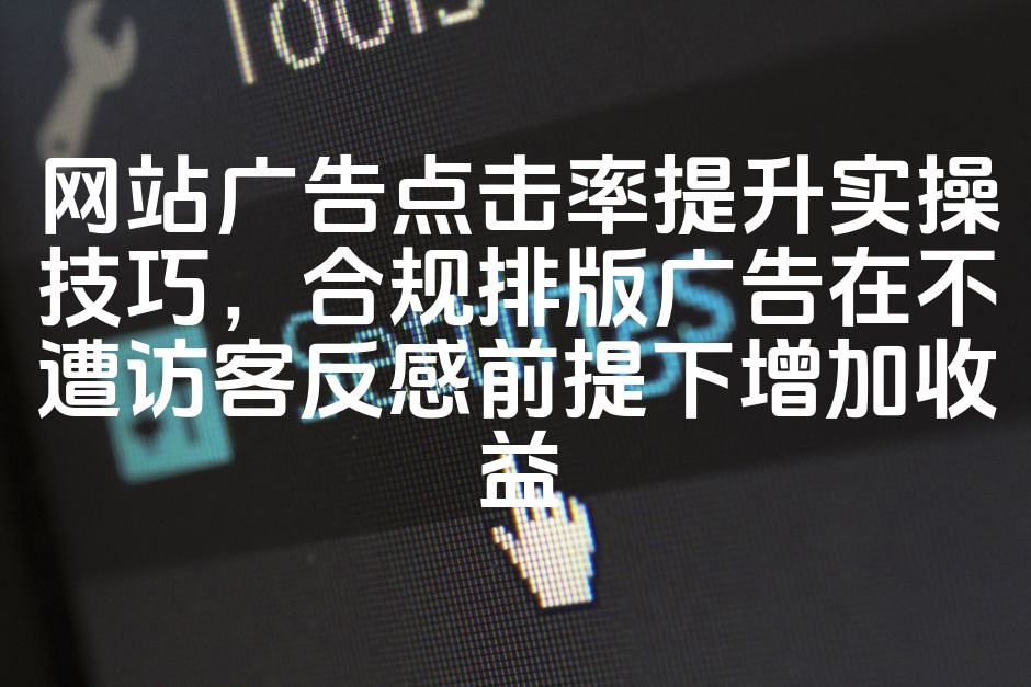 图片[1]-提升网站广告点击率：合规创意排版策略，避免访客反感，高效盈利技巧