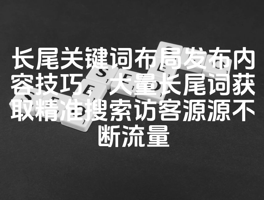 图片[1]-精准长尾关键词布局策略：解锁大量长尾词，吸引源源不断的精准搜索流量