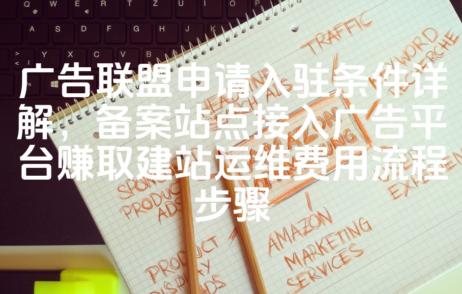 图片[1]-广告联盟入驻要求揭秘：备案站点接入广告平台，轻松赚取建站运维收益全攻略-七七源码网