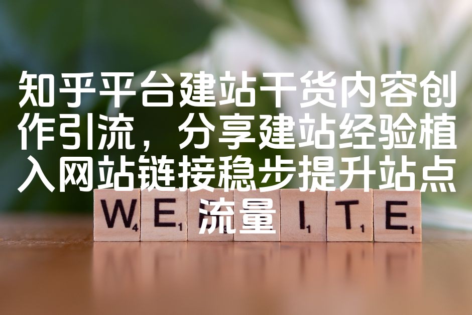 图片[1]-知乎平台SEO优化：干货内容创作引流攻略，分享网站建设经验并植入链接，实现流量稳步增长-七七源码网