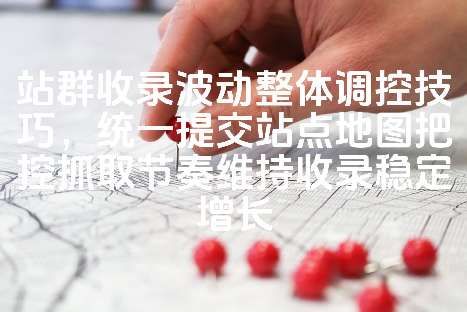 图片[1]-优化站群收录稳定性：精准调控技巧，统一站点地图提交，掌控抓取节奏，确保收录持续增长-七七源码网