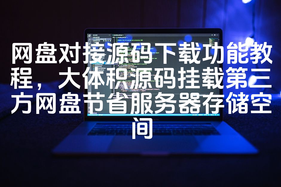 图片[1]-高效网盘对接源码下载攻略：大文件源码挂载第三方网盘，节省服务器存储成本-七七源码网
